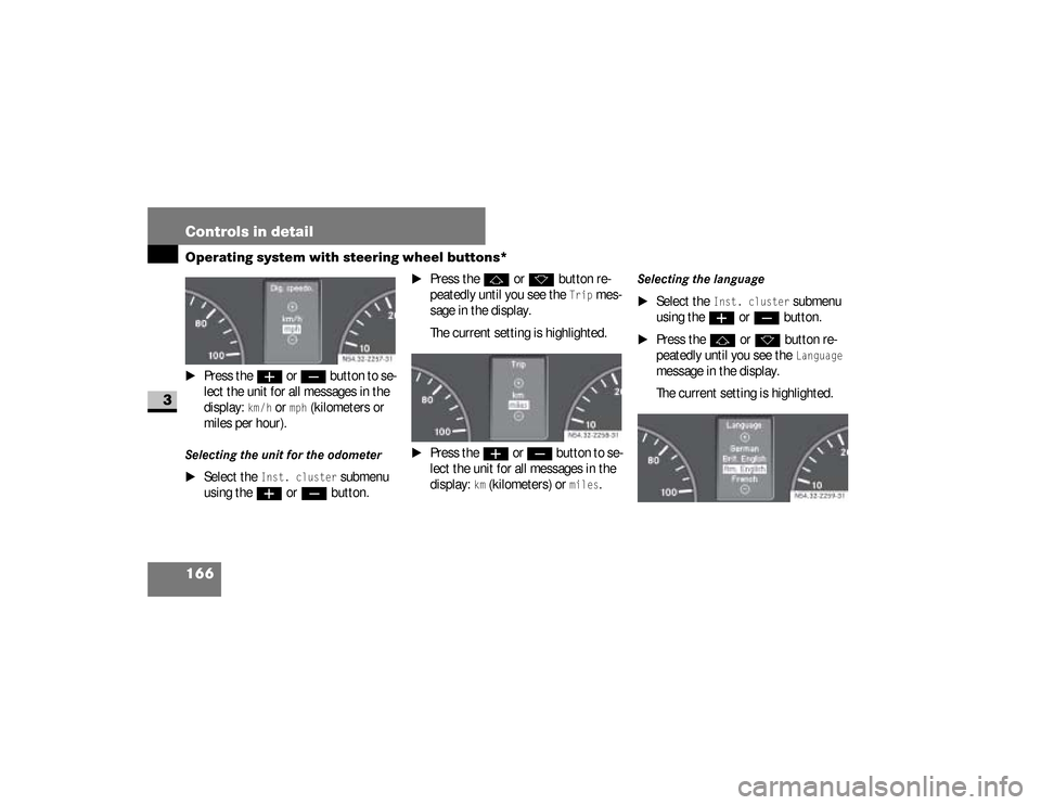 DODGE SPRINTER 2008 2.G Owners Manual 166 Controls in detailOperating system with steering wheel buttons*
3
\1
Press the
æ
 or 
ç
 button to se-
lect the unit for all messages in the 
display: 
km /h
 or 
mph
 (kilometers or 
miles per 