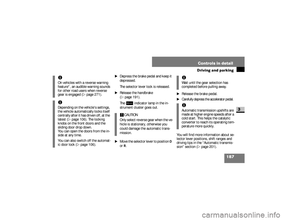 DODGE SPRINTER 2008 2.G Owners Manual 187 Controls in detail
Driving and parking
3
\1
Depress the brake pedal and keep it 
depressed.
The selector lever lock is released.
\1
Release the handbrake 
(\2
page 191).
The7
 indicator lamp in th