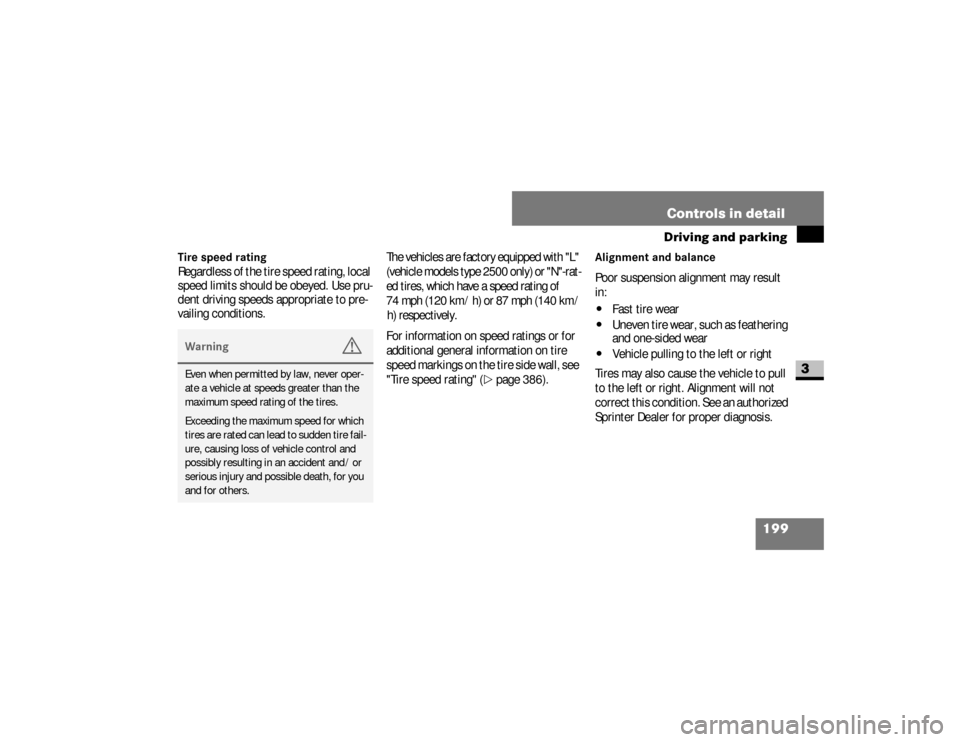 DODGE SPRINTER 2008 2.G Owners Manual 199 Controls in detail
Driving and parking
3
Tire speed ratingRegardless of the tire speed rating, local 
speed limits should be obeyed. Use pru-
dent driving speeds appropriate to pre-
vailing condit