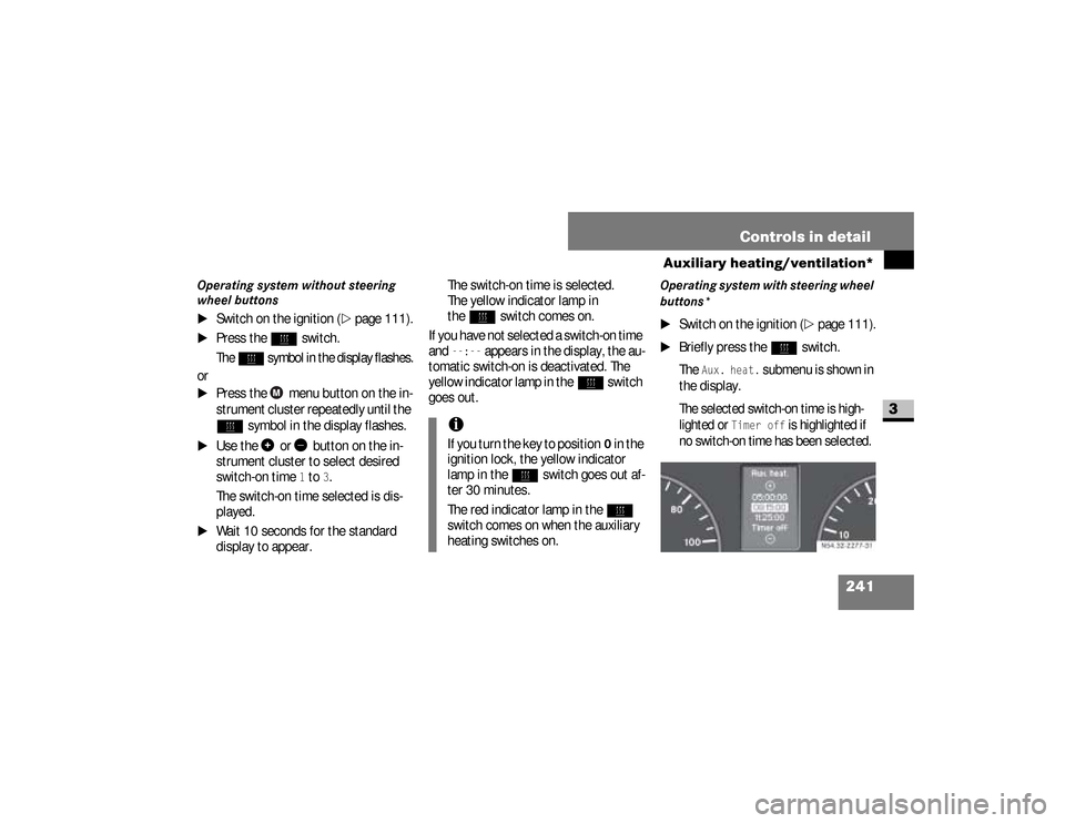 DODGE SPRINTER 2008 2.G User Guide 241 Controls in detail
Auxiliary heating/ventilation*
3
Operating system without steering 
wheel buttons
\1
Switch on the ignition (
\2
page 111).
\1
Press the
ö
 switch.
The
ö 
symbol in the displa