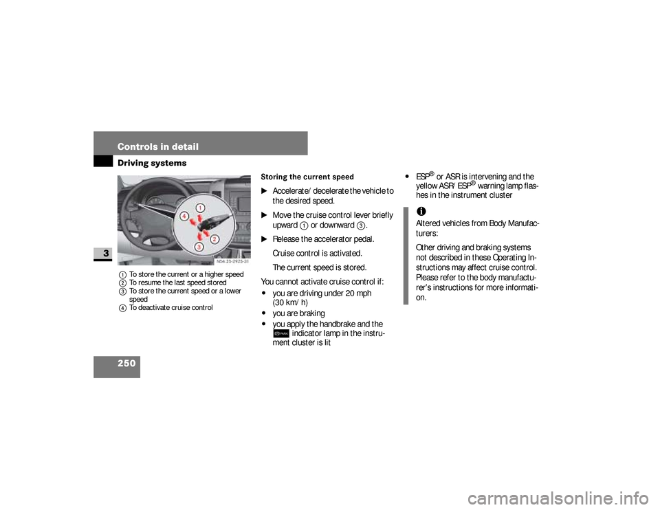 DODGE SPRINTER 2008 2.G Owners Manual 250 Controls in detailDriving systems
3
1To store the current or a higher speed
2To resume the last speed stored
3To store the current speed or a lower 
speed
4To deactivate cruise control
Storing the