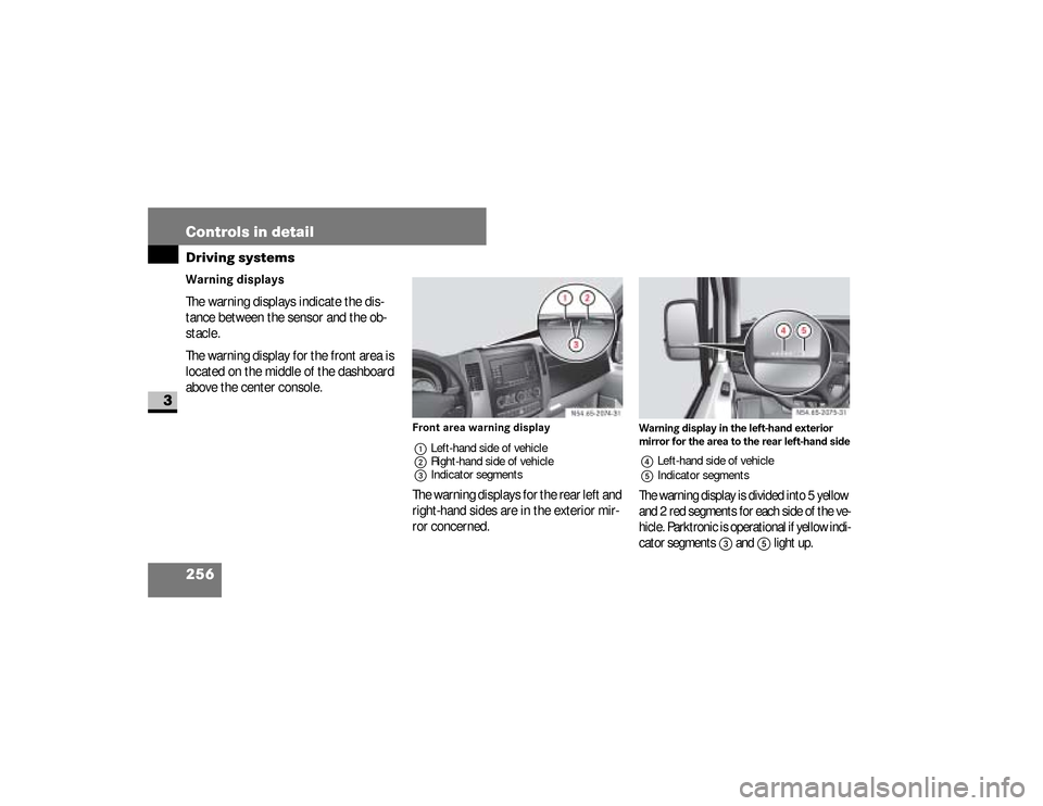 DODGE SPRINTER 2008 2.G Owners Manual 256 Controls in detailDriving systems
3
Warning displays
 
The warning displays indicate the dis-
tance between the sensor and the ob-
stacle.
The warning display for the front area is 
located on the