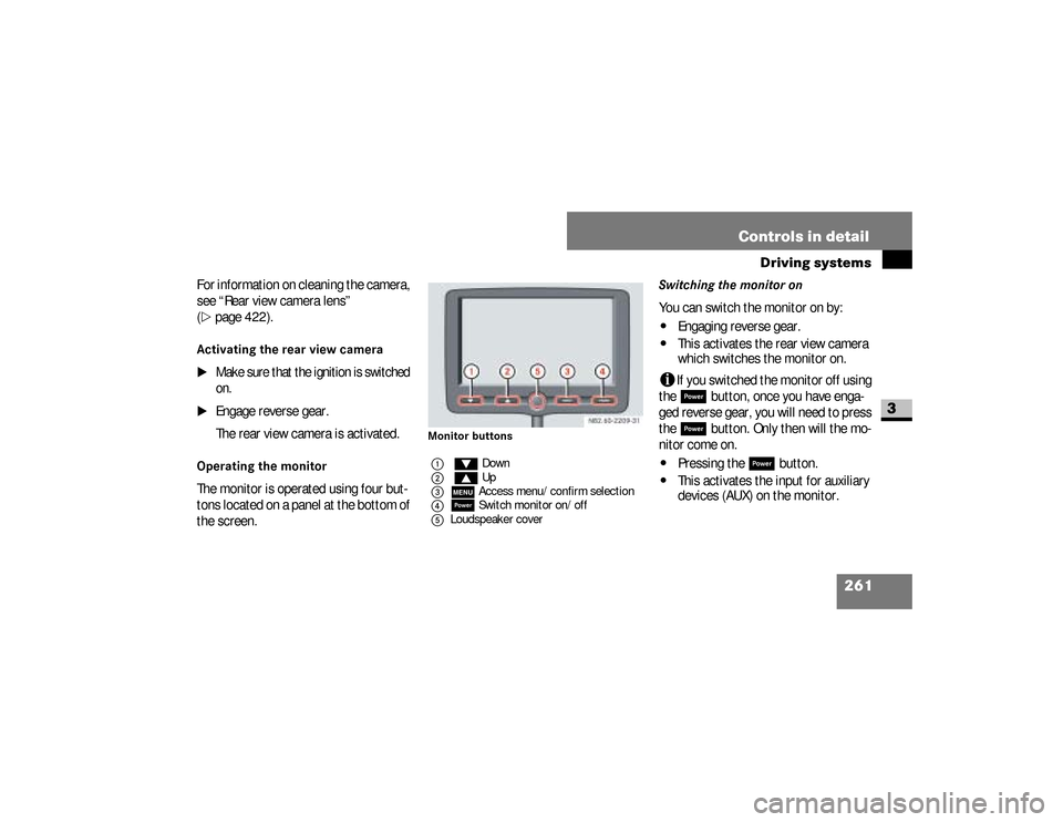 DODGE SPRINTER 2008 2.G User Guide 261 Controls in detail
Driving systems
3
For information on cleaning the camera, 
see “Rear view camera lens” 
(\2
page 422).
Activating the rear view camera 
\1
Make sure that the ignition is swi