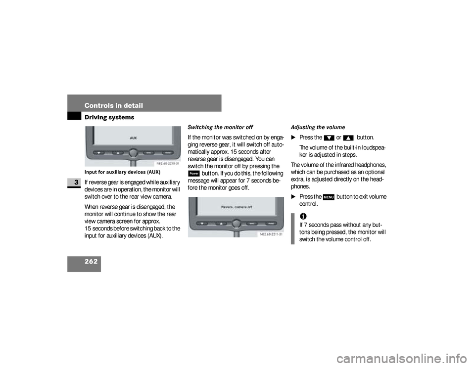 DODGE SPRINTER 2008 2.G User Guide 262 Controls in detailDriving systems
3
Input for auxiliary devices (AUX)If reverse gear is engaged while auxiliary 
devices are in operation, the monitor will 
switch over to the rear view camera.
Wh