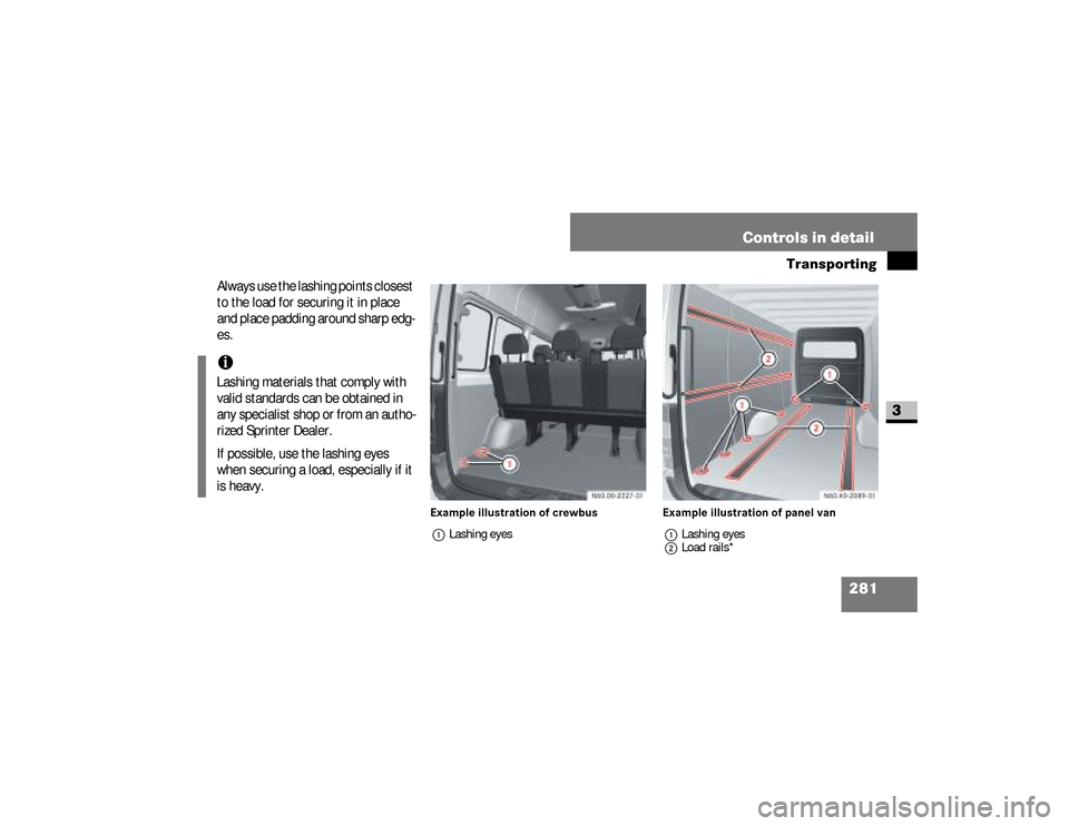 DODGE SPRINTER 2008 2.G Owners Manual 281 Controls in detail
Transporting
3
Always use the lashing points closest 
to the load for securing it in place 
and place padding around sharp edg-
es.
Example illustration of crewbus
1Lashing eyes
