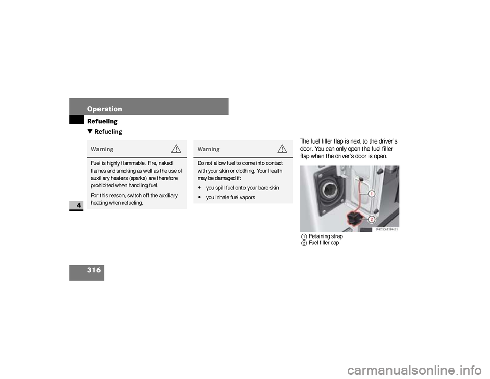 DODGE SPRINTER 2008 2.G User Guide 316 OperationRefueling
4
\3 Refueling
The fuel filler flap is next to the driver’s 
door. You can only open the fuel filler 
flap when the driver’s door is open.1Retaining strap
2Fuel filler cap
W