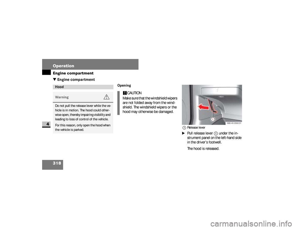 DODGE SPRINTER 2008 2.G Owners Manual 318 OperationEngine compartment
4
\3 Engine compartment
Opening 
1Release lever\1
Pull release lever
1
 under the in-
strument panel on the left-hand side 
in the driver’s footwell.
The hood is rele