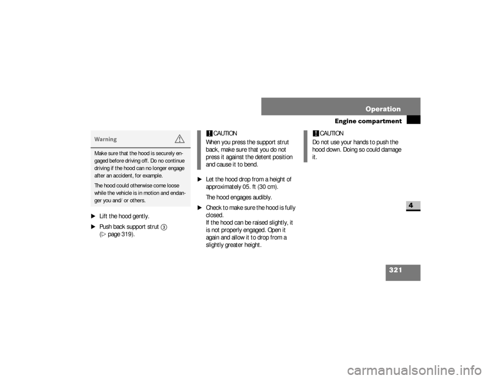 DODGE SPRINTER 2008 2.G User Guide 321 Operation
Engine compartment
4
\1
Lift the hood gently.
\1
Push back support strut
3
 
(
\2
page 319).
\1
Let the hood drop from a height of 
approximately 05. ft (30 cm).
The hood engages audibly