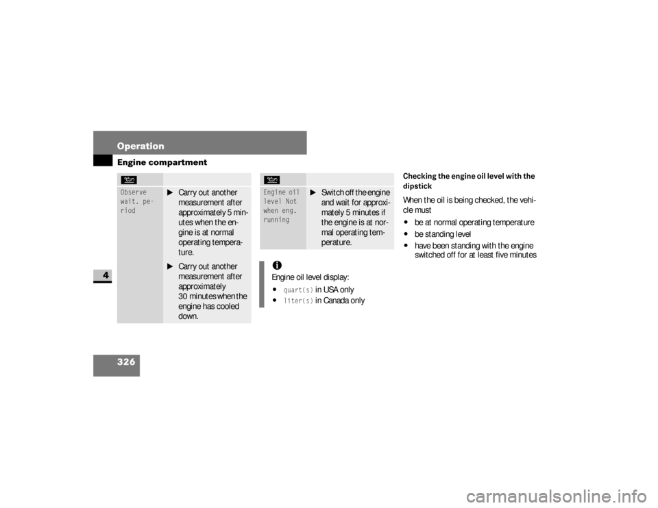 DODGE SPRINTER 2008 2.G Owners Manual 326 OperationEngine compartment
4
Checking the engine oil level with the 
dipstickWhen the oil is being checked, the vehi-
cle must\4
be at normal operating temperature
\4
be standing level
\4
have be
