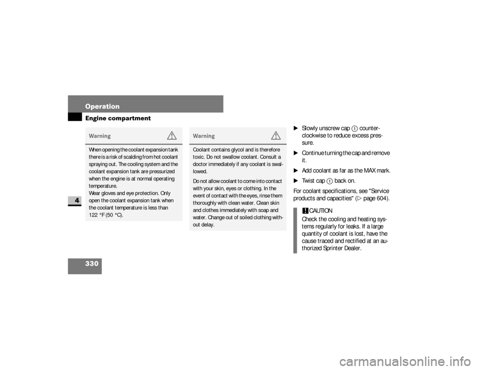 DODGE SPRINTER 2008 2.G User Guide 330 OperationEngine compartment
4
\1
Slowly unscrew cap
1
 counter-
clockwise to reduce excess pres-
sure.
\1
Continue turning the cap and remove 
it.
\1
Add coolant as far as the MAX mark.
\1
Twist c