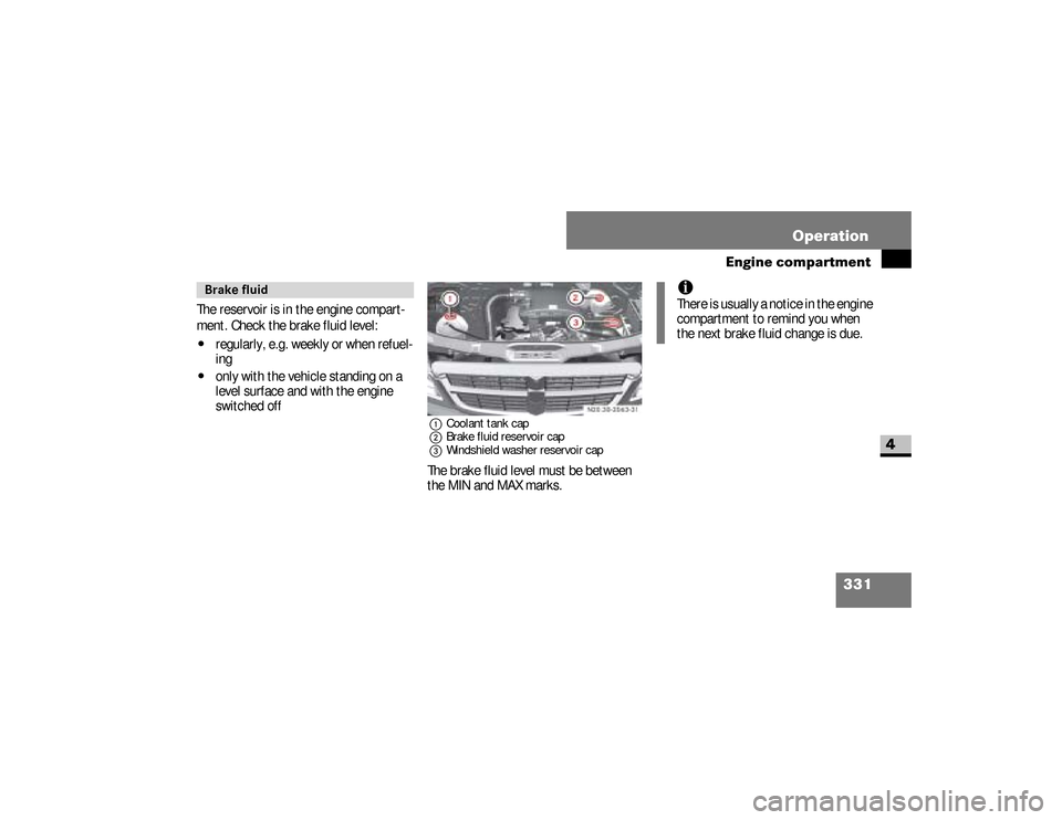 DODGE SPRINTER 2008 2.G User Guide 331 Operation
Engine compartment
4
The reservoir is in the engine compart-
ment. Check the brake fluid level:\4
regularly, e.g. weekly or when refuel-
ing
\4
only with the vehicle standing on a 
level