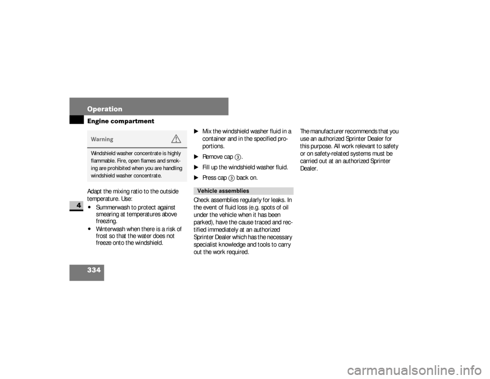 DODGE SPRINTER 2008 2.G Owners Manual 334 OperationEngine compartment
4
Adapt the mixing ratio to the outside 
temperature. Use:\4
Summerwash to protect against 
smearing at temperatures above 
freezing.
\4
Winterwash when there is a risk