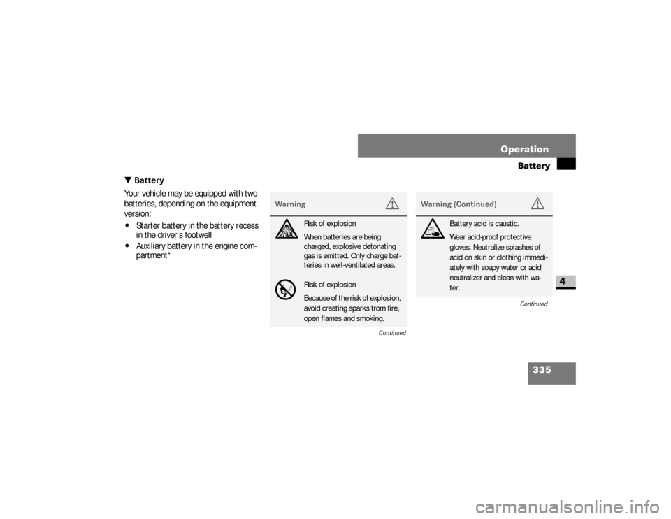 DODGE SPRINTER 2008 2.G User Guide 335 Operation
Battery
4
\3 BatteryYour vehicle may be equipped with two 
batteries, depending on the equipment 
version:\4
Starter battery in the battery recess 
in the driver’s footwell
\4
Auxiliar