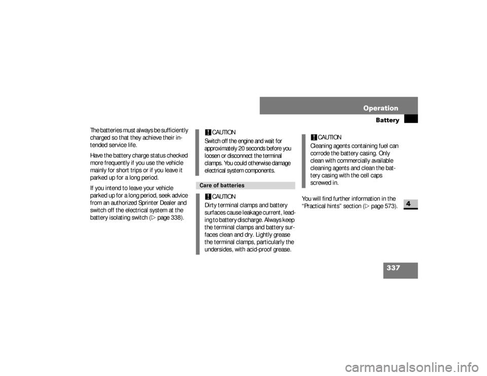 DODGE SPRINTER 2008 2.G User Guide 337 Operation
Battery
4
The batteries must always be sufficiently 
charged so that they achieve their in-
tended service life.
Have the battery charge status checked 
more frequently if you use the ve