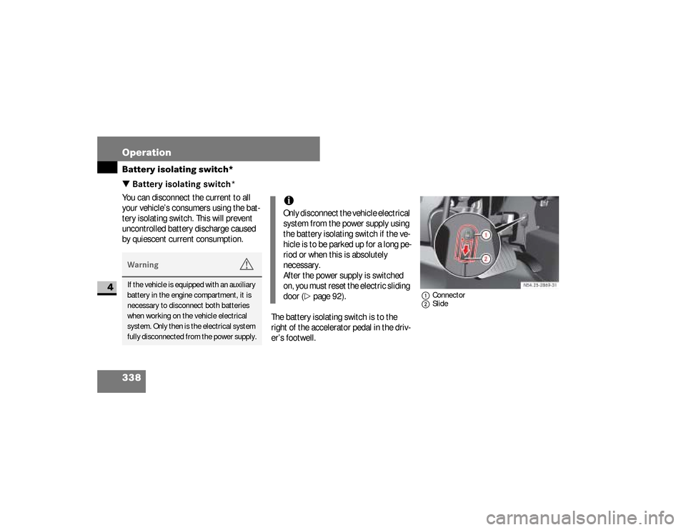 DODGE SPRINTER 2008 2.G User Guide 338 OperationBattery isolating switch*
4
\3 Battery isolating switch*You can disconnect the current to all 
your vehicle’s consumers using the bat-
tery isolating switch. This will prevent 
uncontro