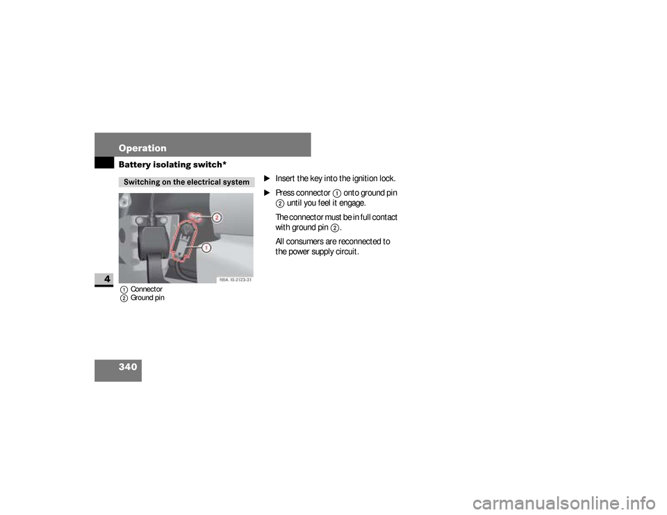 DODGE SPRINTER 2008 2.G User Guide 340 OperationBattery isolating switch*
4
1Connector
2Ground pin
\1
Insert the key into the ignition lock.
\1
Press connector 
1
 onto ground pin 
2
 until you feel it engage.
The connector must be in 