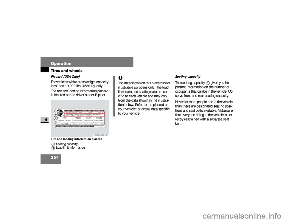 DODGE SPRINTER 2008 2.G Owners Manual 354 OperationTires and wheels
4
Placard (USA Only)For vehicles with a gross weight capacity 
less than 10,000 lbs (4536 kg) only.
The tire and loading information placard 
is located on the driver’s