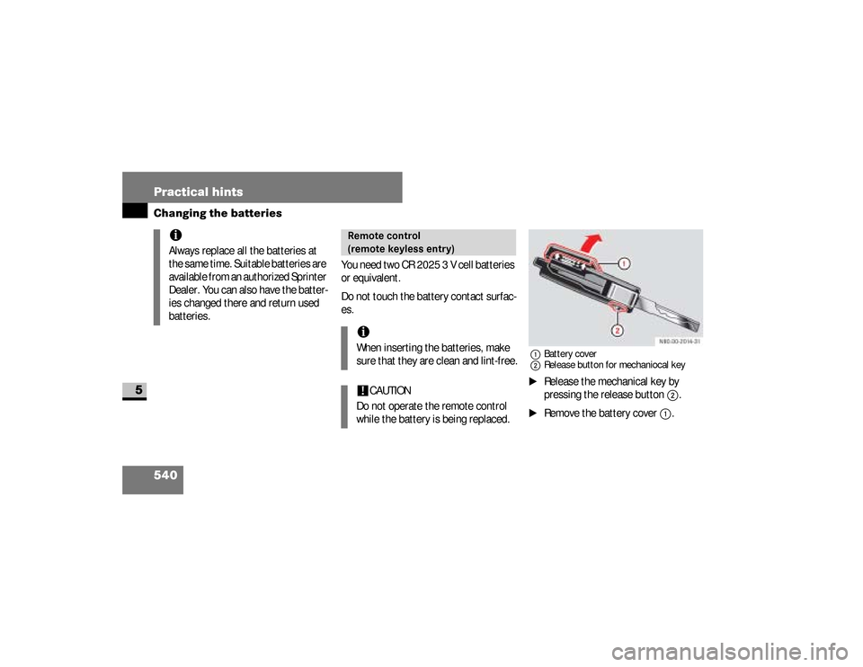 DODGE SPRINTER 2008 2.G Service Manual 540 Practical hintsChanging the batteries
5
You need two CR 2025 3 V cell batteries 
or equivalent.
Do not touch the battery contact surfac-
es.
1Battery cover
2Release button for mechaniocal key\1
Re