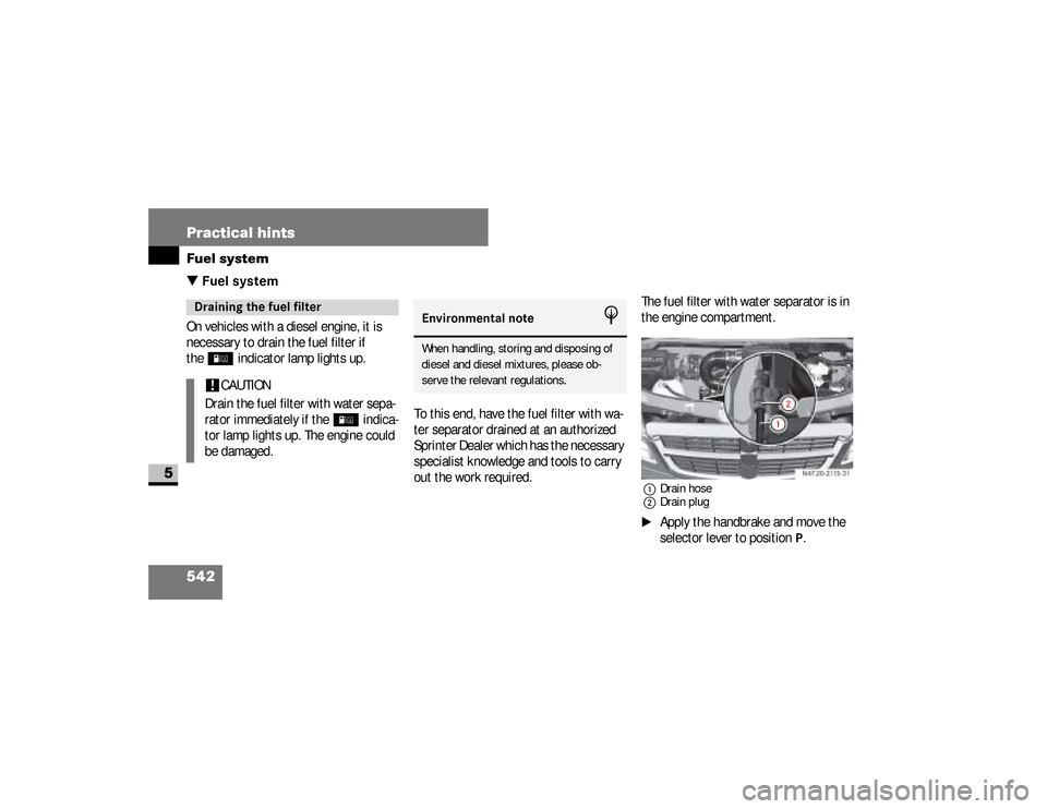 DODGE SPRINTER 2008 2.G Owners Manual 542 Practical hintsFuel system
5
\3 Fuel systemOn vehicles with a diesel engine, it is
necessary to drain the fuel filter if
the
/
indicator lamp lights up.
To this end, have the fuel filter with wa DODGE SPRINTER 2008 2.G Owners Manual 542 Practical hintsFuel system
5
\3 Fuel systemOn vehicles with a diesel engine, it is
necessary to drain the fuel filter if
the
/
indicator lamp lights up.
To this end, have the fuel filter with wa