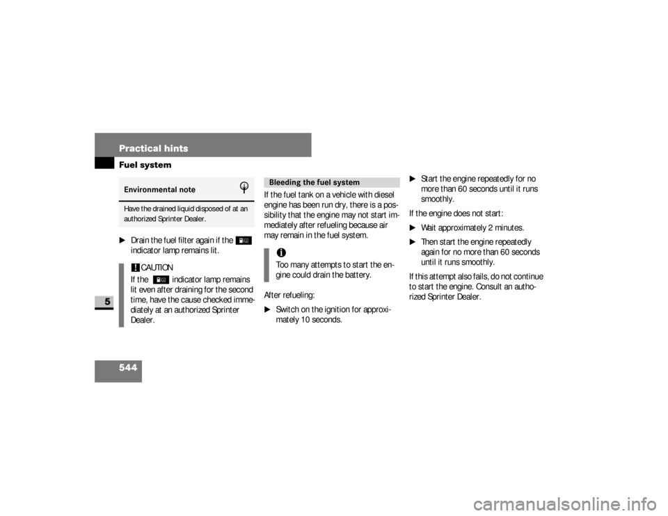 DODGE SPRINTER 2008 2.G Owners Manual 544 Practical hintsFuel system
5
\1
Drain the fuel filter again if the
/
indicator lamp remains lit.If the fuel tank on a vehicle with diesel 
engine has been run dry, there is a pos-
sibility that th