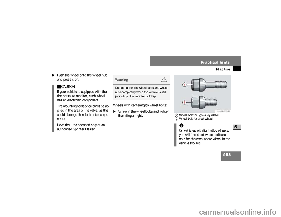 DODGE SPRINTER 2008 2.G Owners Manual 553 Practical hints
Flat tire
5
\1
Push the wheel onto the wheel hub 
and press it on.
Wheels with centering by wheel bolts:
\1
Screw in the wheel bolts and tighten 
them finger-tight.
1Wheel bolt for