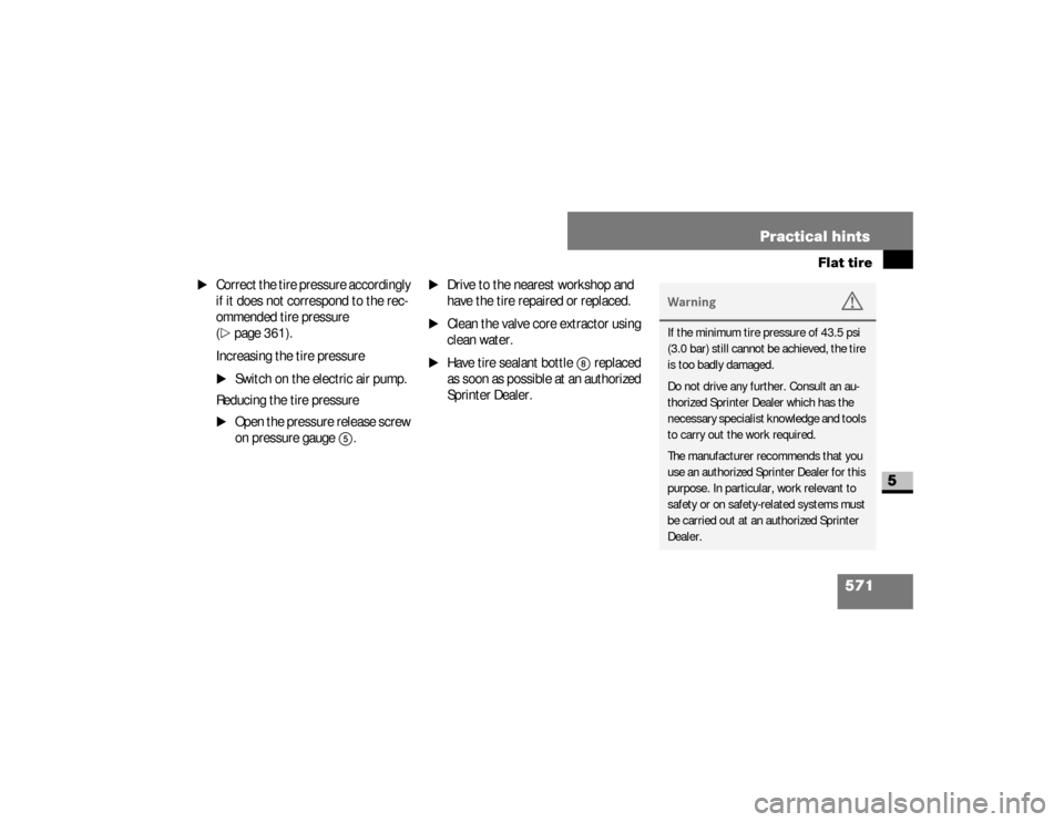 DODGE SPRINTER 2008 2.G Repair Manual 571 Practical hints
Flat tire
5
\1
Correct the tire pressure accordingly 
if it does not correspond to the rec-
ommended tire pressure 
(\2
page 361).
Increasing the tire pressure
\1
Switch on the ele