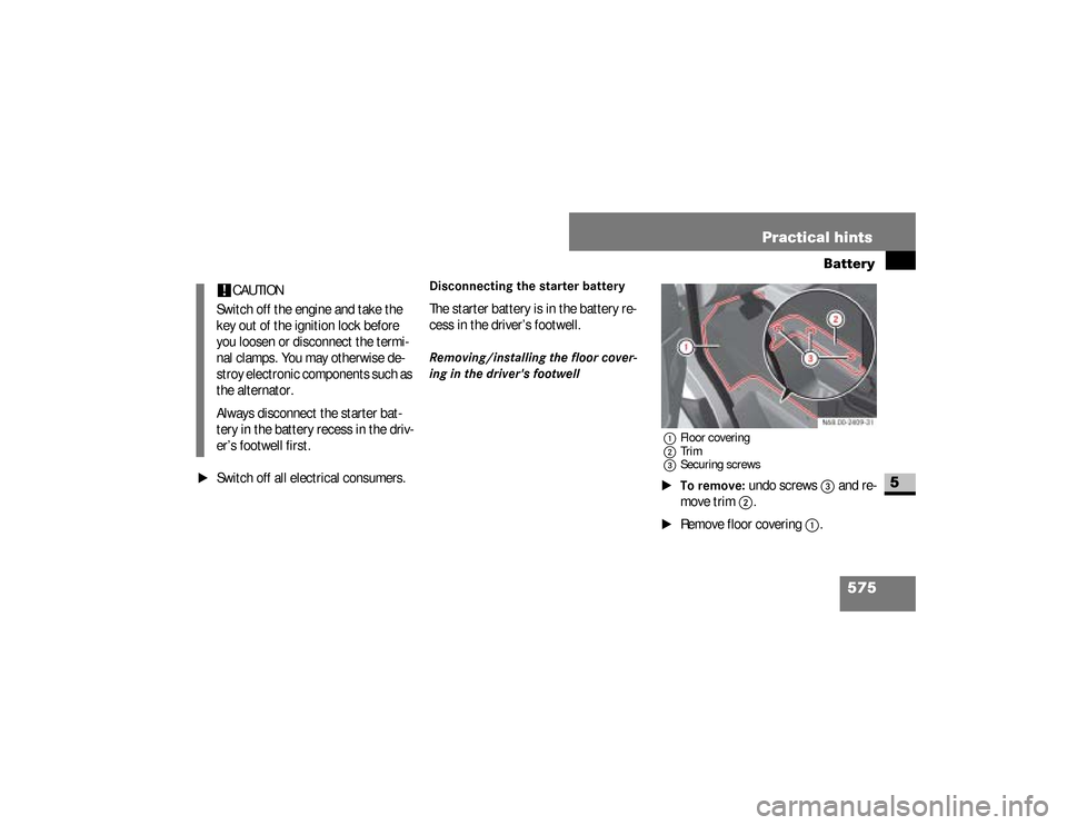 DODGE SPRINTER 2008 2.G Service Manual 575 Practical hints
Battery
5
\1
Switch off all electrical consumers.
Disconnecting the starter batteryThe starter battery is in the battery re-
cess in the driver’s footwell.Removing/installing the