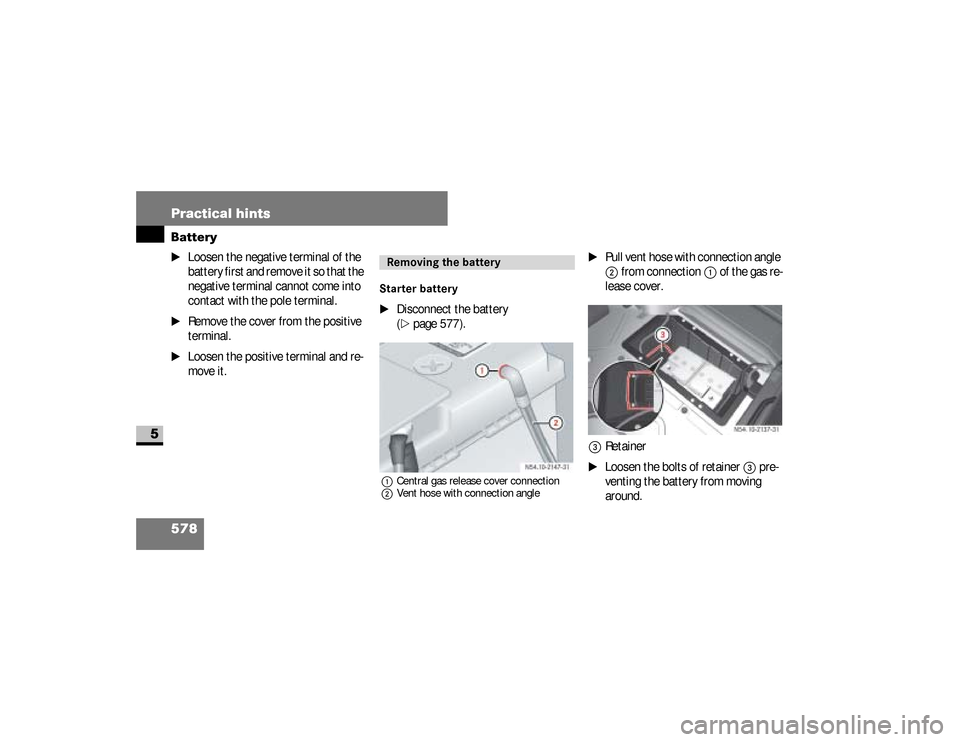 DODGE SPRINTER 2008 2.G Workshop Manual 578 Practical hintsBattery
5
\1
Loosen the negative terminal of the 
battery first and remove it so that the 
negative terminal cannot come into 
contact with the pole terminal.
\1
Remove the cover fr