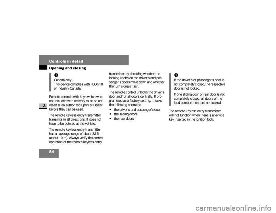 DODGE SPRINTER 2008 2.G Owners Manual 84 Controls in detailOpening and closing
3
Remote controls with keys which were 
not included with delivery must be acti-
vated at an authorized Sprinter Dealer 
before they can be used.
The remote ke