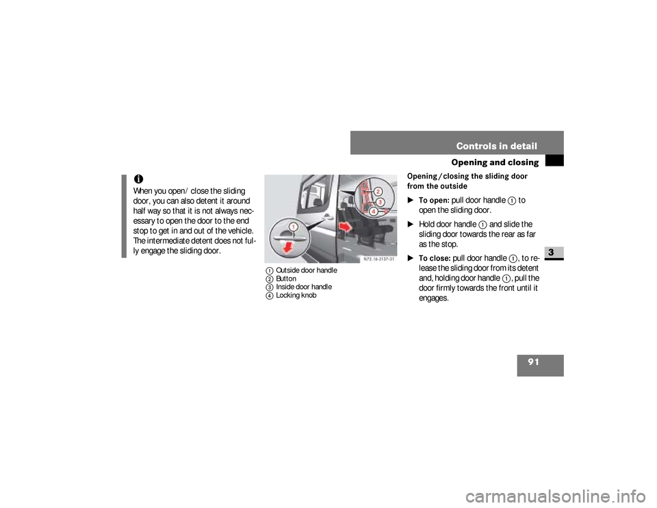 DODGE SPRINTER 2008 2.G Owners Manual 91 Controls in detail
Opening and closing
3
1Outside door handle
2Button
3Inside door handle
4Locking knob
Opening / closing the sliding door 
from the outside
\1To open:
 pull door handle
1
 to 
open