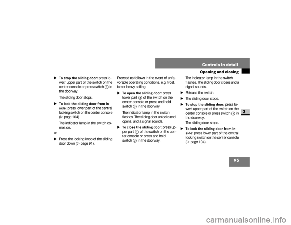 DODGE SPRINTER 2008 2.G Owners Manual 95 Controls in detail
Opening and closing
3
\1To stop the sliding door:
 press lo-
wer/upper part of the switch on the 
center console or press switch 
3
 in 
the doorway.
The sliding door stops.
\1To