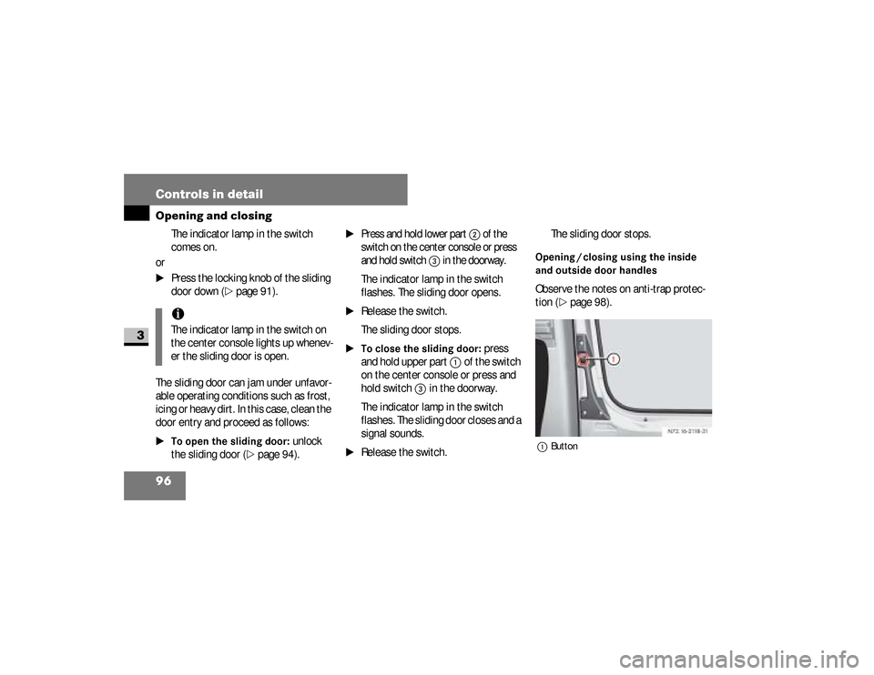 DODGE SPRINTER 2008 2.G Owners Manual 96 Controls in detailOpening and closing
3
The indicator lamp in the switch 
comes on.
or
\1
Press the locking knob of the sliding 
door down (
\2
page 91).
The sliding door can jam under unfavor-
abl