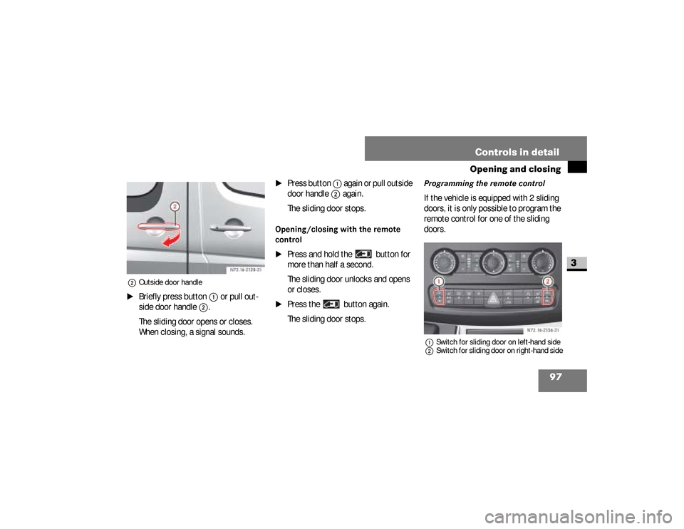 DODGE SPRINTER 2008 2.G Owners Manual 97 Controls in detail
Opening and closing
3
2Outside door handle\1
Briefly press button 
1
 or pull out-
side door handle 
2
.
The sliding door opens or closes. 
When closing, a signal sounds.
\1
Pres