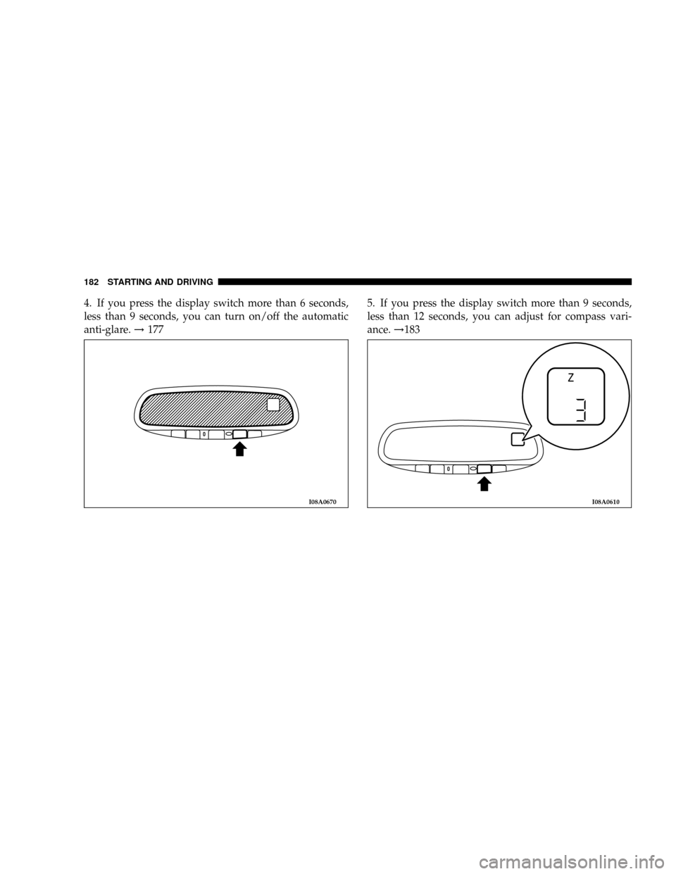 DODGE STRATUS COUPE 2004 2.G Owners Manual 4. If you press the display switch more than 6 seconds,
less than 9 seconds, you can turn on/off the automatic
anti-glare.!1775. If you press the display switch more than 9 seconds,
less than 12 secon
