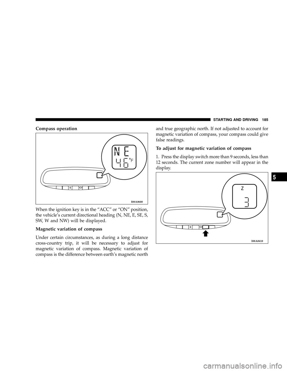 DODGE STRATUS COUPE 2004 2.G Owners Manual Compass operation
When the ignition key is in the ªACCº or ªONº position,
the vehicles current directional heading (N, NE, E, SE, S,
SW, W and NW) will be displayed.
Magnetic variation of compass