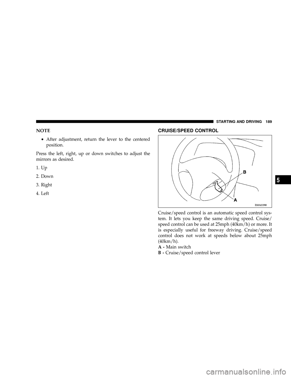 DODGE STRATUS COUPE 2004 2.G Owners Manual NOTE
²
After adjustment, return the lever to the centered
position.
Press the left, right, up or down switches to adjust the
mirrors as desired.
1. Up
2. Down
3. Right
4. Left
CRUISE/SPEED CONTROL
Cr