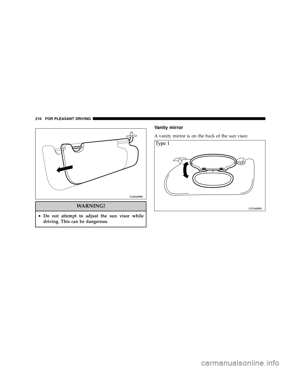 DODGE STRATUS COUPE 2004 2.G Owners Manual WARNING!
²Do not attempt to adjust the sun visor while
driving. This can be dangerous.
Vanity mirror
A vanity mirror is on the back of the sun visor.
G10A0580
G13A0850
210 FOR PLEASANT DRIVING DODGE STRATUS COUPE 2004 2.G Owners Manual WARNING!
²Do not attempt to adjust the sun visor while
driving. This can be dangerous.
Vanity mirror
A vanity mirror is on the back of the sun visor.
G10A0580
G13A0850
210 FOR PLEASANT DRIVING