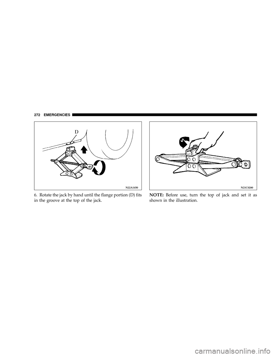 DODGE STRATUS COUPE 2004 2.G Owners Manual 6. Rotate the jack by hand until the flange portion (D) fits
in the groove at the top of the jack.NOTE:Before use, turn the top of jack and set it as
shown in the illustration.
N22A1450N21C0280
272 EM DODGE STRATUS COUPE 2004 2.G Owners Manual 6. Rotate the jack by hand until the flange portion (D) fits
in the groove at the top of the jack.NOTE:Before use, turn the top of jack and set it as
shown in the illustration.
N22A1450N21C0280
272 EM