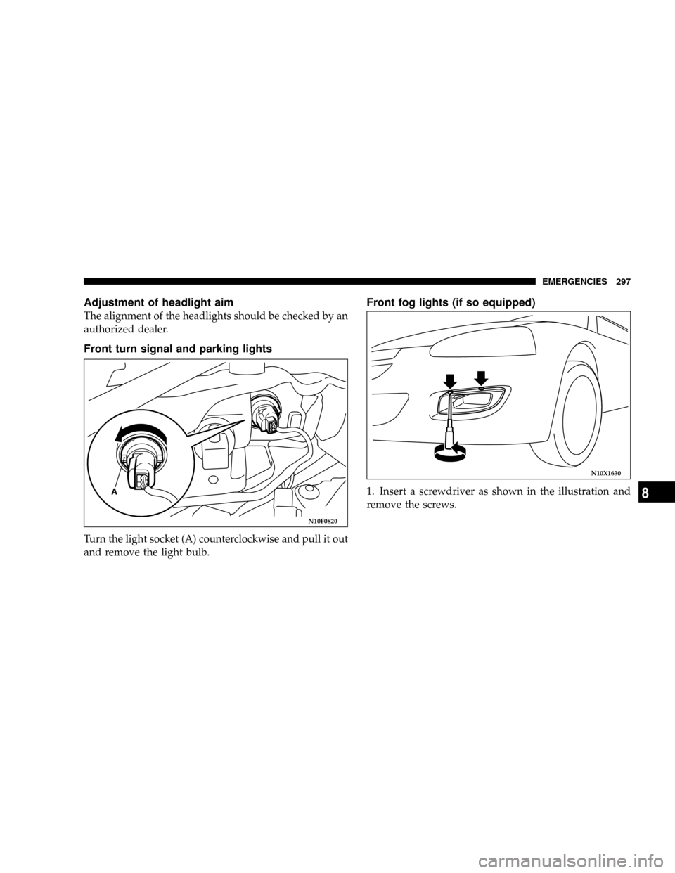 DODGE STRATUS COUPE 2004 2.G Owners Manual Adjustment of headlight aim
The alignment of the headlights should be checked by an
authorized dealer.
Front turn signal and parking lights
Turn the light socket (A) counterclockwise and pull it out
a DODGE STRATUS COUPE 2004 2.G Owners Manual Adjustment of headlight aim
The alignment of the headlights should be checked by an
authorized dealer.
Front turn signal and parking lights
Turn the light socket (A) counterclockwise and pull it out
a