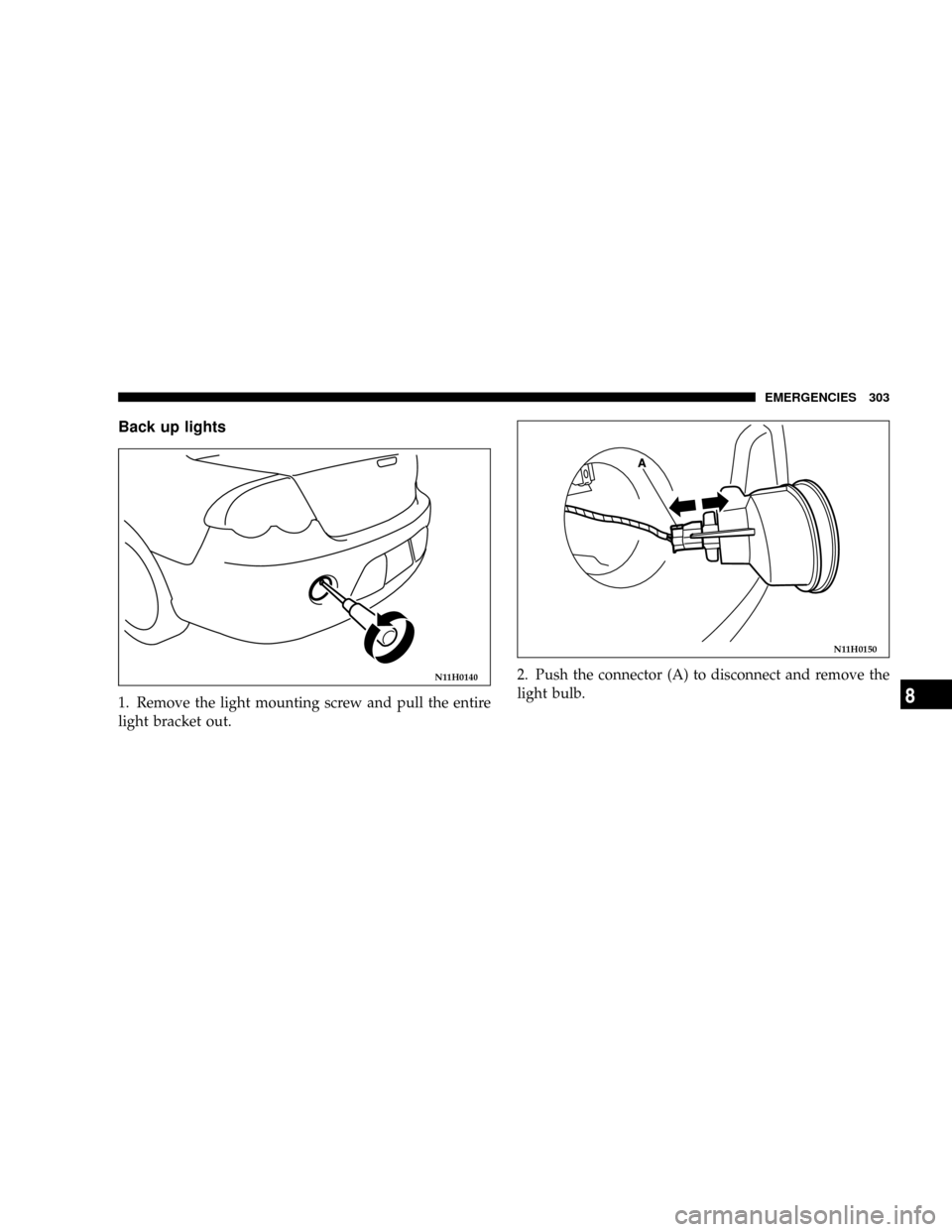 DODGE STRATUS COUPE 2004 2.G Owners Manual Back up lights
1. Remove the light mounting screw and pull the entire
light bracket out.2. Push the connector (A) to disconnect and remove the
light bulb.
N11H0140
N11H0150
EMERGENCIES 303
8 