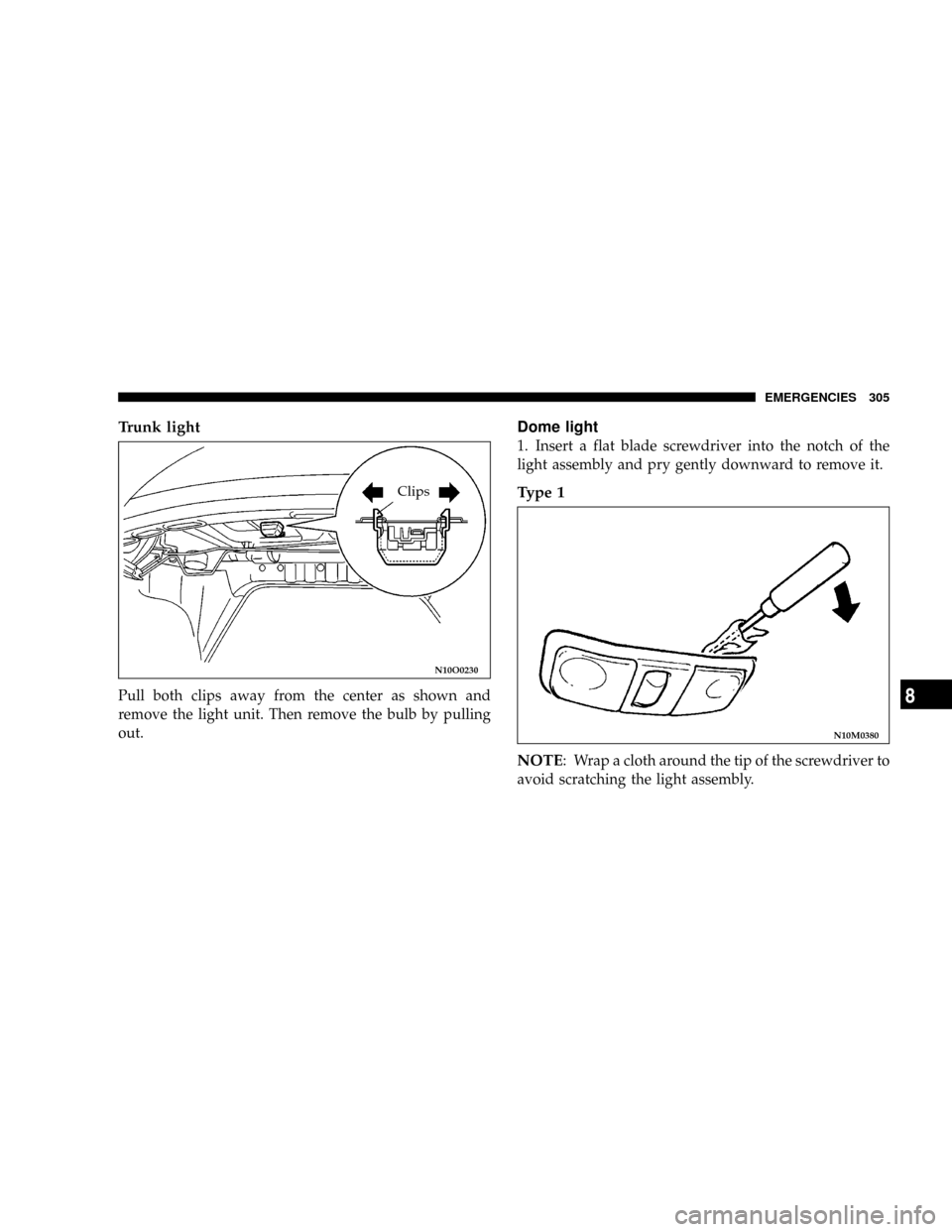 DODGE STRATUS COUPE 2004 2.G Owners Manual Trunk light
Pull both clips away from the center as shown and
remove the light unit. Then remove the bulb by pulling
out.
Dome light
1. Insert a flat blade screwdriver into the notch of the
light asse