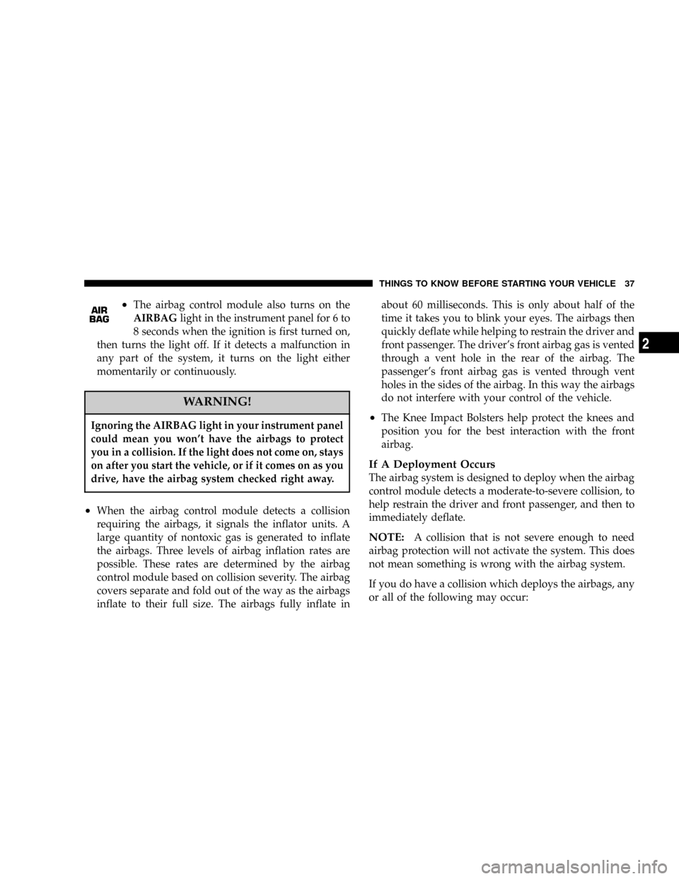 DODGE STRATUS 2004 2.G Owners Manual ²The airbag control module also turns on the
AIRBAGlight in the instrument panel for 6 to
8 seconds when the ignition is first turned on,
then turns the light off. If it detects a malfunction in
any DODGE STRATUS 2004 2.G Owners Manual ²The airbag control module also turns on the
AIRBAGlight in the instrument panel for 6 to
8 seconds when the ignition is first turned on,
then turns the light off. If it detects a malfunction in
any
