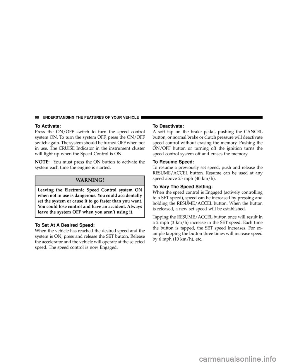 DODGE STRATUS 2004 2.G Repair Manual To Activate:
Press the ON/OFF switch to turn the speed control
system ON. To turn the system OFF, press the ON/OFF
switch again. The system should be turned OFF when not
in use. The CRUISE Indicator i