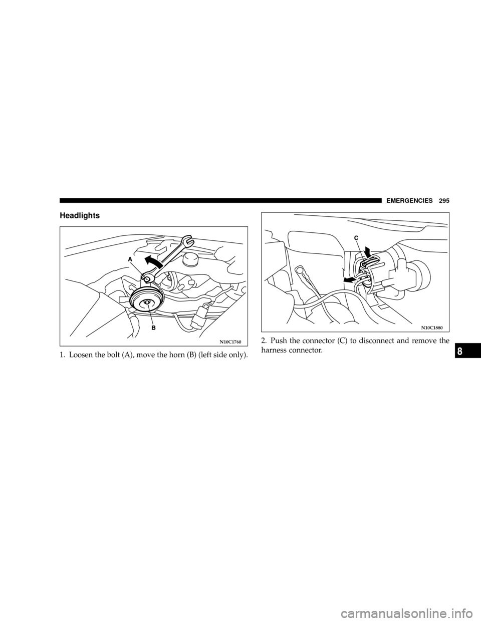 DODGE STRATUS COUPE 2005 2.G Owners Manual Headlights
1. Loosen the bolt (A), move the horn (B) (left side only).2. Push the connector (C) to disconnect and remove the
harness connector.
N10C1760
N10C1880
EMERGENCIES 295
8 
