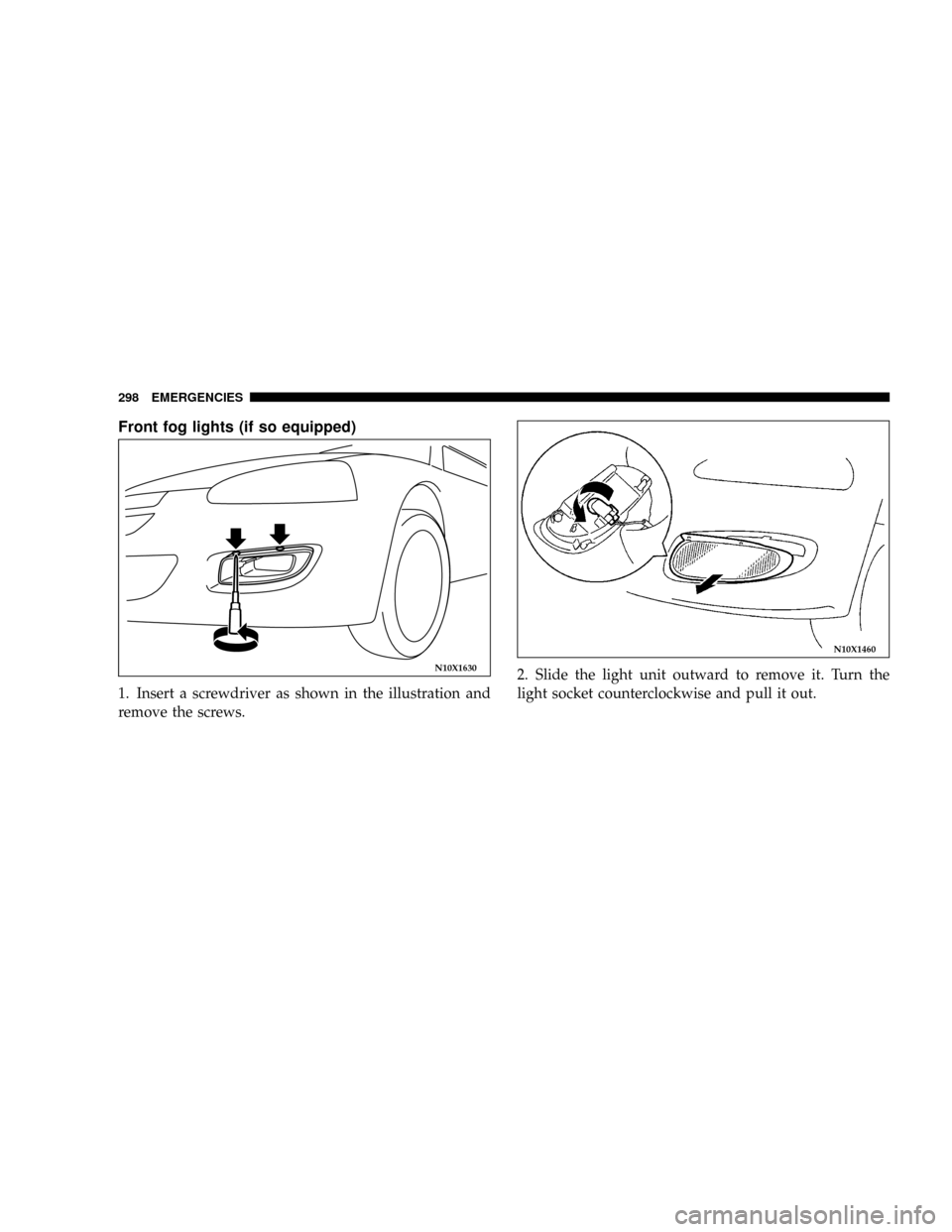 DODGE STRATUS COUPE 2005 2.G Owners Manual Front fog lights (if so equipped)
1. Insert a screwdriver as shown in the illustration and
remove the screws.2. Slide the light unit outward to remove it. Turn the
light socket counterclockwise and pu