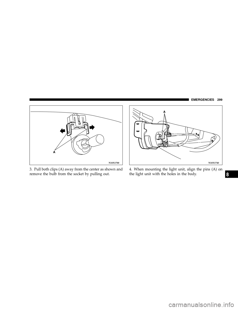 DODGE STRATUS COUPE 2005 2.G Owners Manual 3. Pull both clips (A) away from the center as shown and
remove the bulb from the socket by pulling out.4. When mounting the light unit, align the pins (A) on
the light unit with the holes in the body
