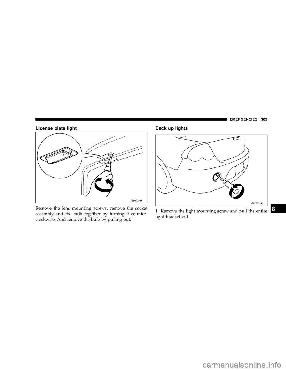 DODGE STRATUS COUPE 2005 2.G Owners Manual License plate light
Remove the lens mounting screws, remove the socket
assembly and the bulb together by turning it counter-
clockwise. And remove the bulb by pulling out.
Back up lights
1. Remove the