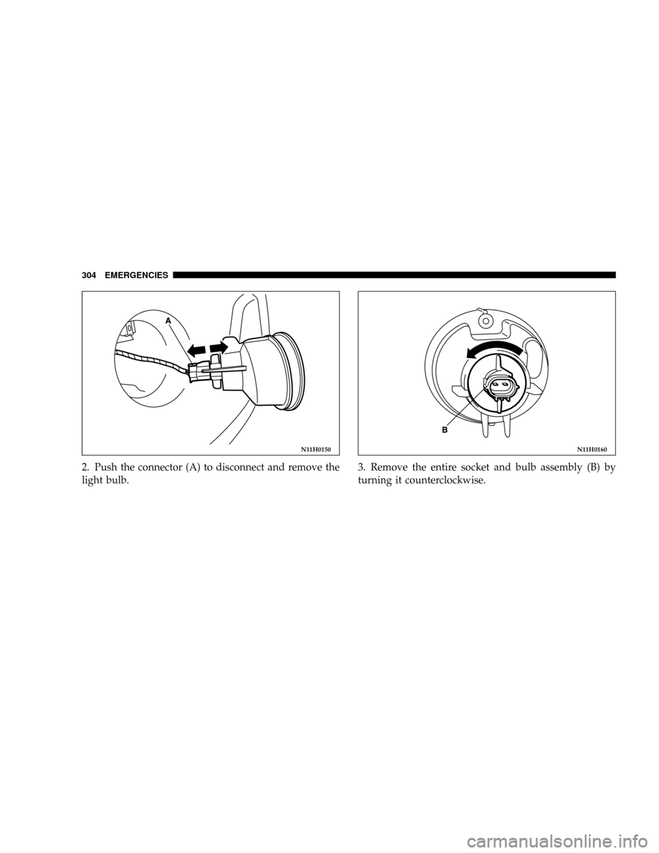 DODGE STRATUS COUPE 2005 2.G Owners Manual 2. Push the connector (A) to disconnect and remove the
light bulb.3. Remove the entire socket and bulb assembly (B) by
turning it counterclockwise.
N11H0150N11H0160
304 EMERGENCIES 