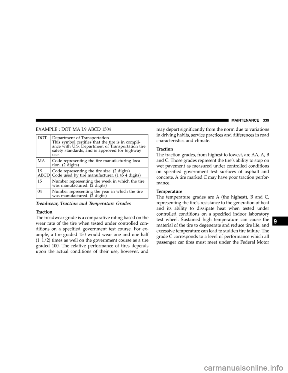 DODGE STRATUS COUPE 2005 2.G Owners Manual EXAMPLE : DOT MA L9 ABCD 1504
DOT Department of Transportation
This symbol certifies that the tire is in compli-
ance with U.S. Department of Transportation tire
safety standards, and is approved for 