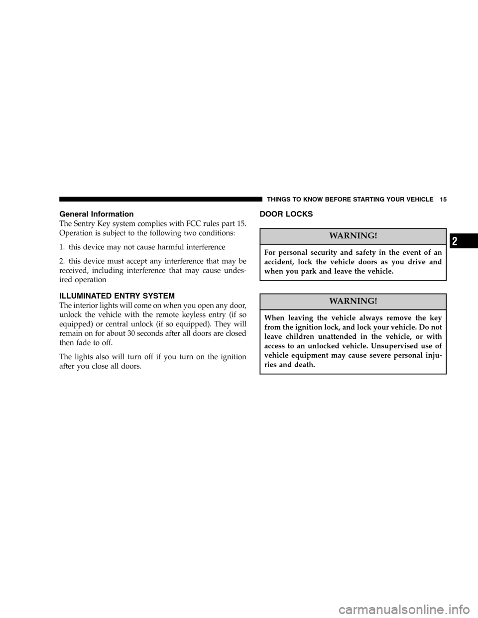 DODGE STRATUS 2005 2.G Owners Manual General Information
The Sentry Key system complies with FCC rules part 15.
Operation is subject to the following two conditions:
1. this device may not cause harmful interference
2. this device must a